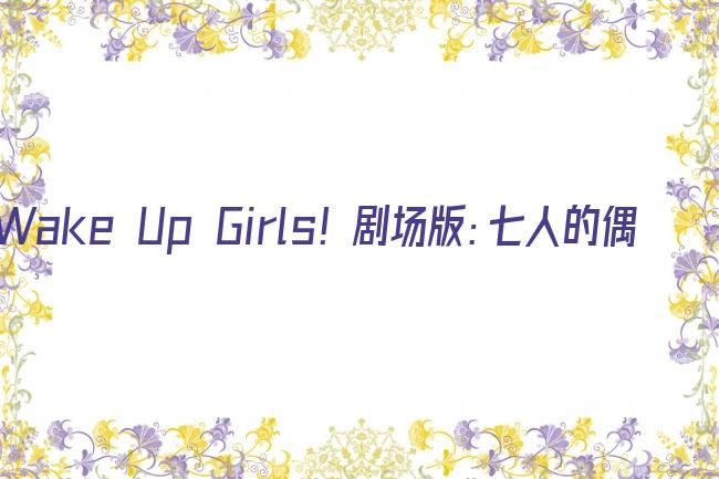 Wake Up Girls！剧场版：七人的偶像剧照